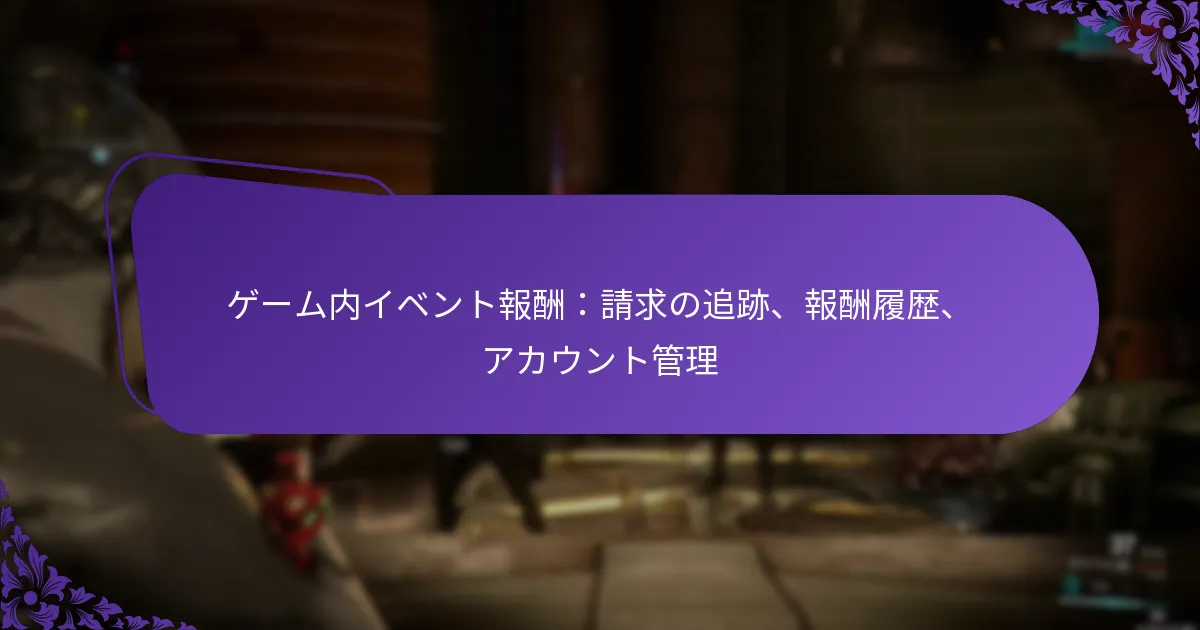 ゲーム内イベント報酬：請求の追跡、報酬履歴、アカウント管理
