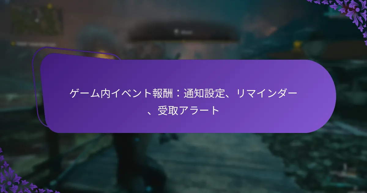 ゲーム内イベント報酬：通知設定、リマインダー、受取アラート