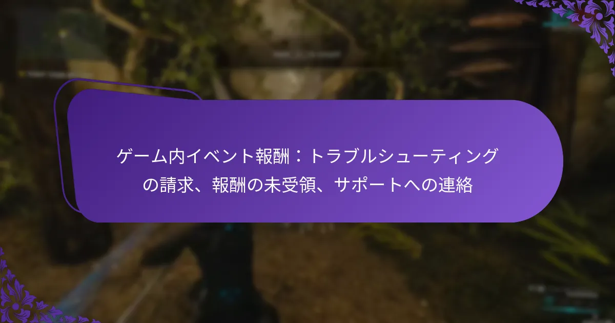 ゲーム内イベント報酬：トラブルシューティングの請求、報酬の未受領、サポートへの連絡