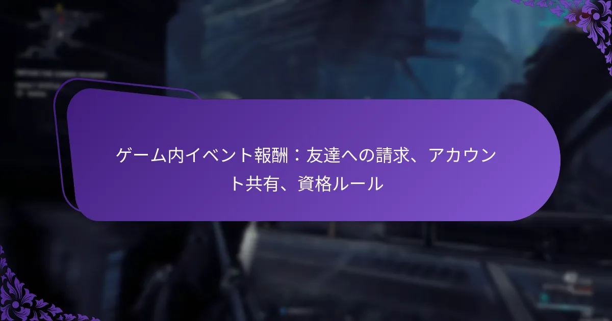 ゲーム内イベント報酬：友達への請求、アカウント共有、資格ルール