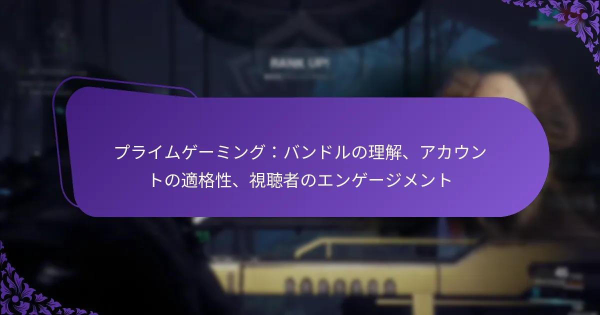 プライムゲーミング：バンドルの理解、アカウントの適格性、視聴者のエンゲージメント