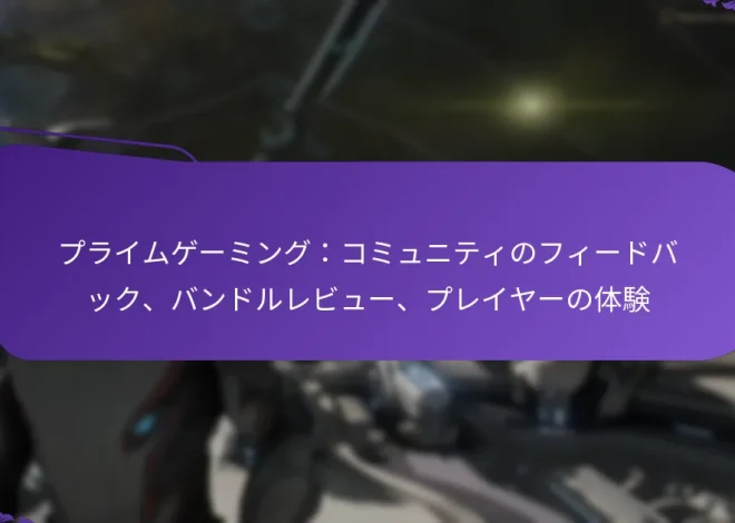 プライムゲーミング：コミュニティのフィードバック、バンドルレビュー、プレイヤーの体験