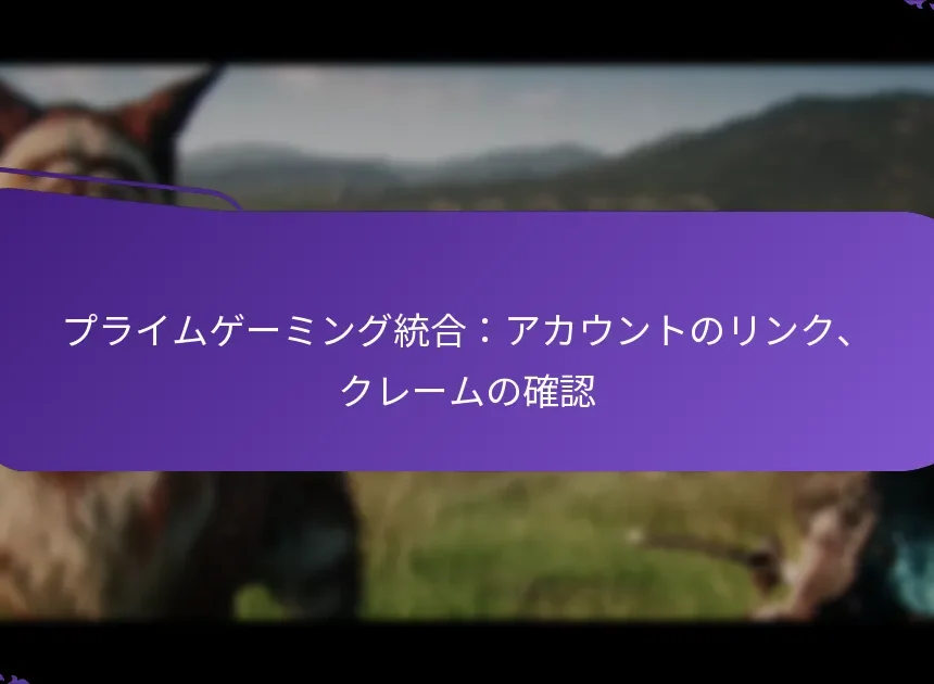 プライムゲーミング統合：アカウントのリンク、クレームの確認