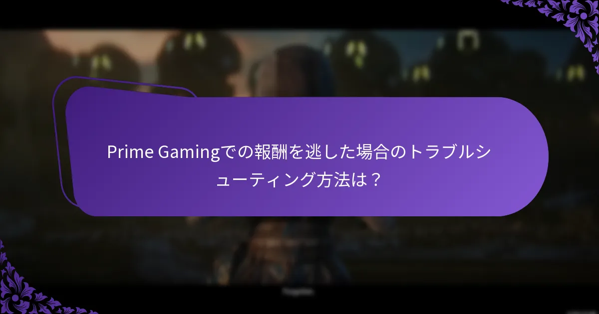 Prime Gamingでの報酬を逃した場合のトラブルシューティング方法は？
