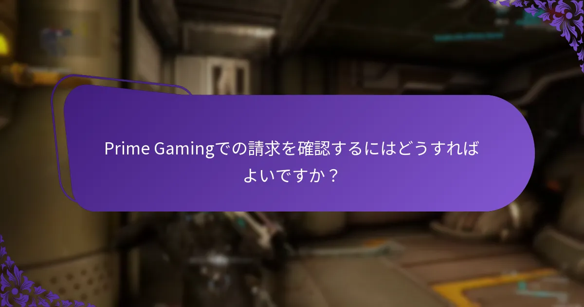 Prime Gamingでの請求を確認するにはどうすればよいですか？