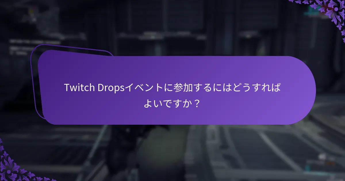 Twitch Dropsイベントに参加するにはどうすればよいですか？