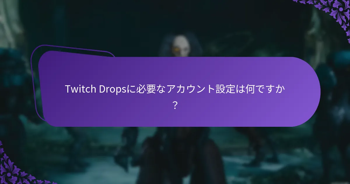 Twitch Dropsに必要なアカウント設定は何ですか？
