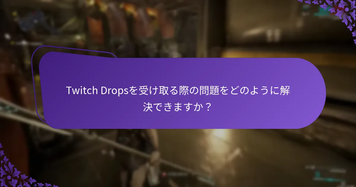 Twitch Dropsのトラブルシューティングに最も効果的な手順は何ですか？